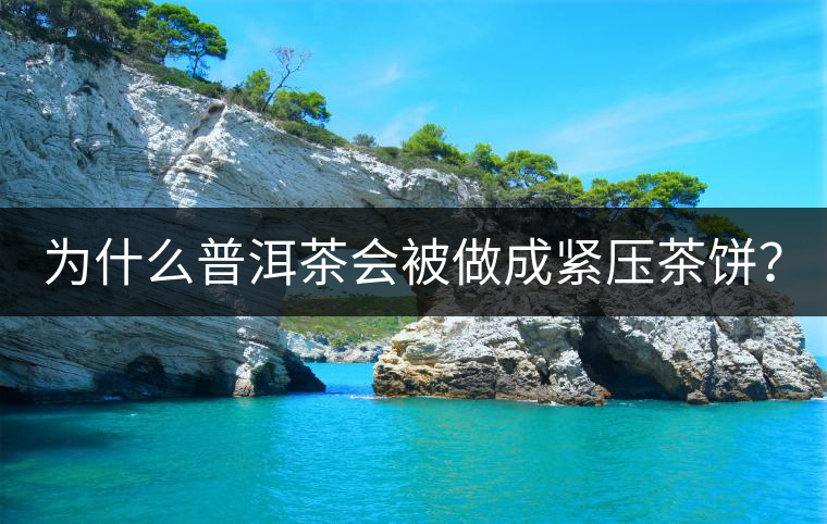 為什么普洱茶會(huì)被做成緊壓茶餅？