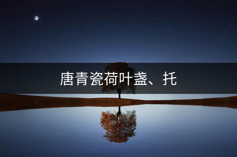 唐青瓷荷葉盞、托