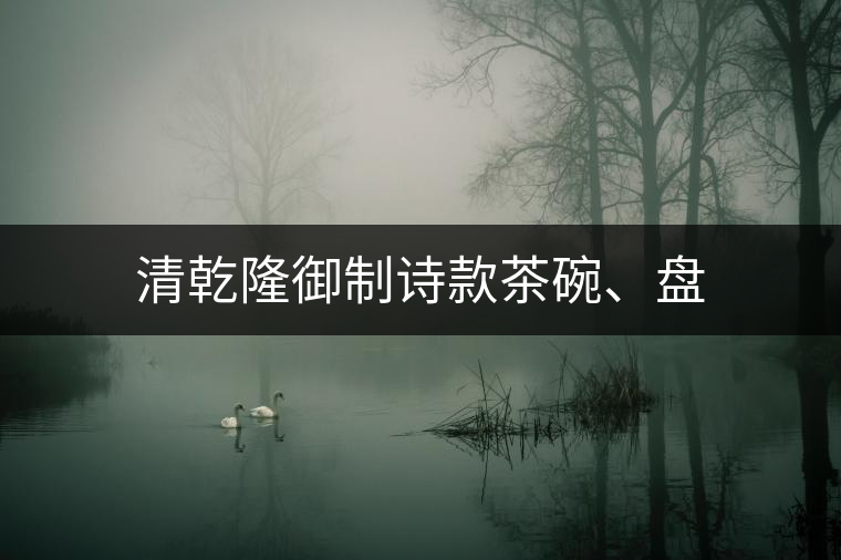 清乾隆御制詩(shī)款茶碗、盤(pán)