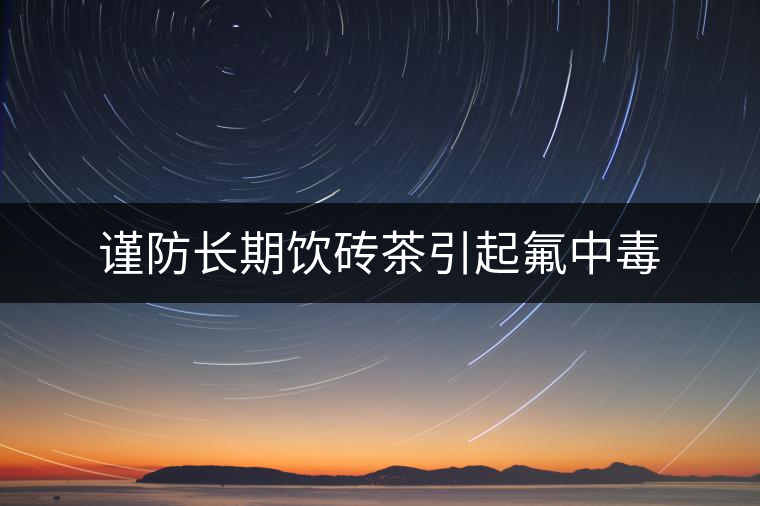 謹(jǐn)防長(zhǎng)期飲磚茶引起氟中毒