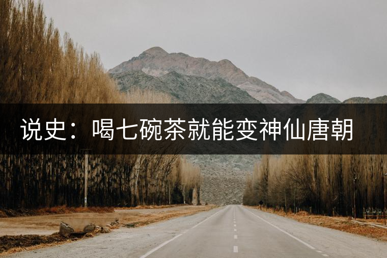說(shuō)史：喝七碗茶就能變神仙唐朝人是怎樣喝茶的