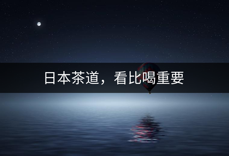 日本茶道，看比喝重要