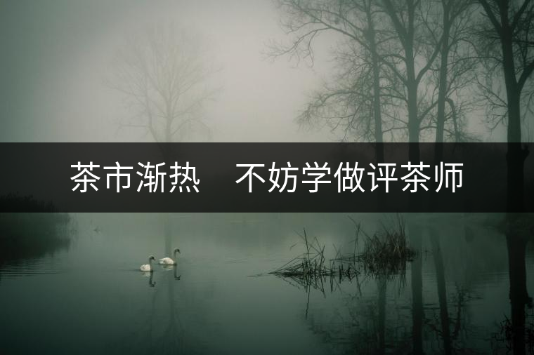 茶市漸熱　不妨學做評茶師