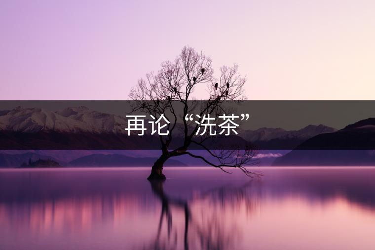 再論“洗茶” 再論“洗茶”