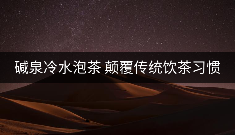 堿泉冷水泡茶 顛覆傳統(tǒng)飲茶習(xí)慣