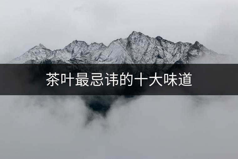 茶葉最忌諱的十大味道 茶葉最忌諱的十大味道