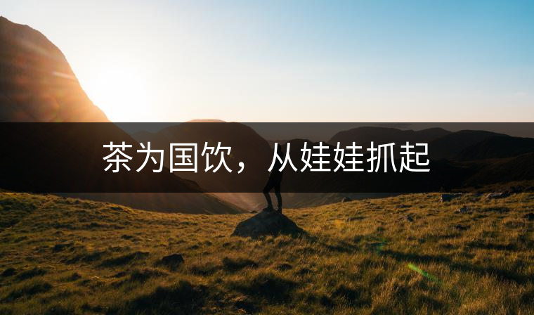 茶為國(guó)飲，從娃娃抓起