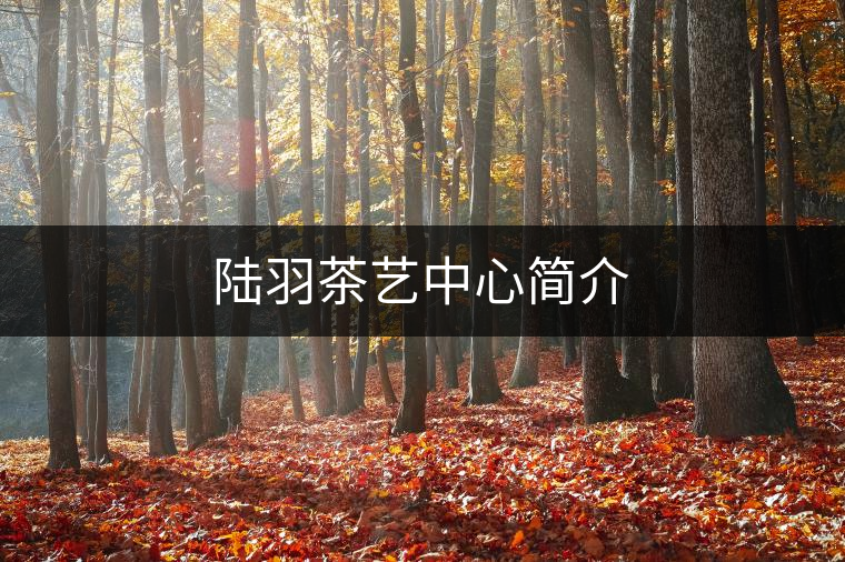 陸羽茶藝中心簡介 陸羽茶藝中心簡介