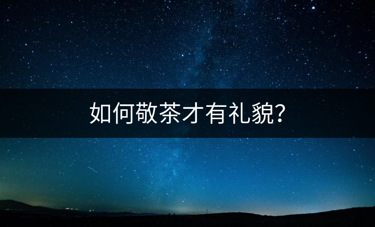 如何敬茶才有禮貌？