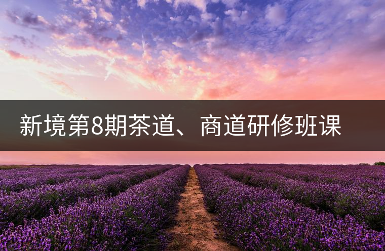 新境第8期茶道、商道研修班課程表