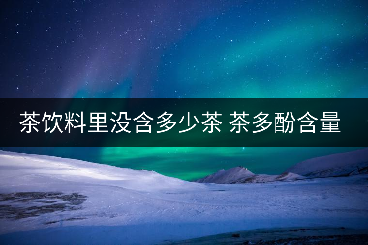 茶飲料里沒含多少茶 茶多酚含量和消費者捉迷藏