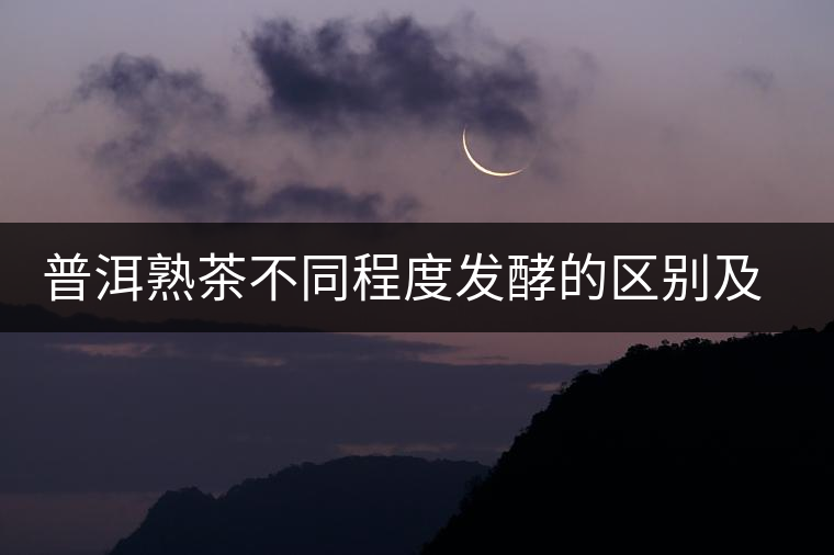 普洱熟茶不同程度發(fā)酵的區(qū)別及表現(xiàn) 普洱熟茶不同程度發(fā)酵的區(qū)別及表現(xiàn)