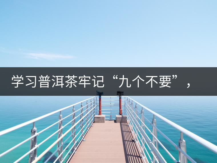 學習普洱茶牢記“九個不要”，避免入坑