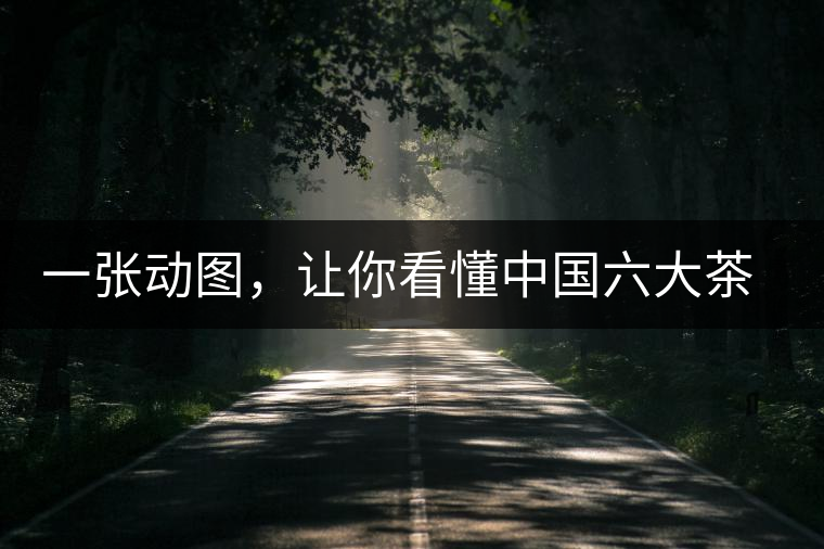 一張動(dòng)圖,讓你看懂中國六大茶類產(chǎn)地分布 一張動(dòng)圖,讓你看懂中國六大茶類產(chǎn)地分布