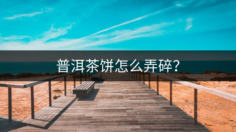 普洱茶餅怎么弄碎？