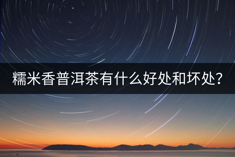 糯米香普洱茶有什么好處和壞處？