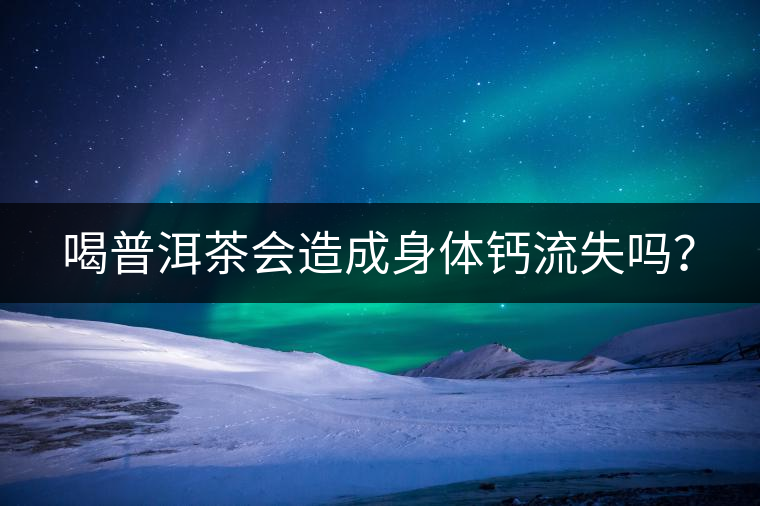 喝普洱茶會(huì)造成身體鈣流失嗎？