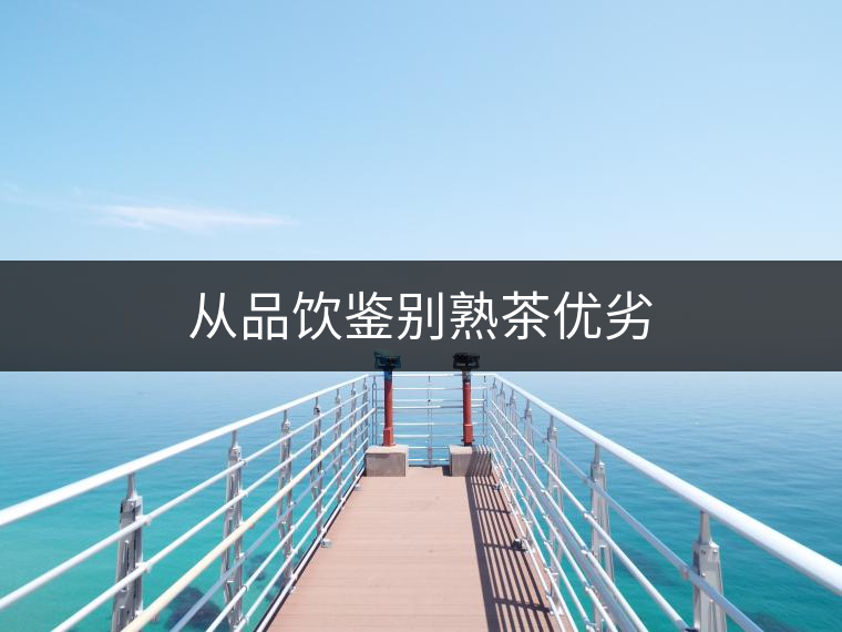 從品飲鑒別熟茶優(yōu)劣 從品飲鑒別熟茶優(yōu)劣