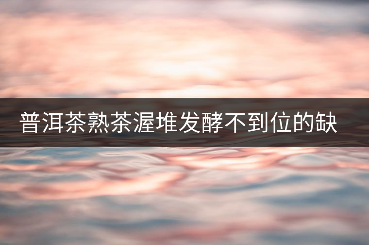 普洱茶熟茶渥堆發(fā)酵不到位的缺陷是什么? 普洱茶熟茶渥堆發(fā)酵不到位的缺陷是什么?