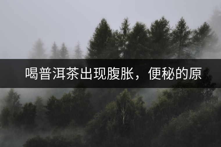 　喝普洱茶出現(xiàn)腹脹，便秘的原因