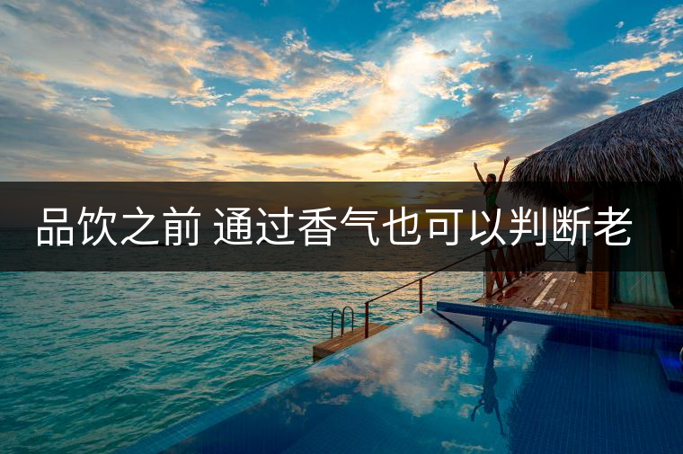 品飲之前 通過(guò)香氣也可以判斷老茶 品飲之前 通過(guò)香氣也可以判斷老茶