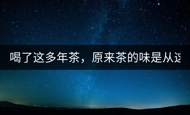 喝了這多年茶，原來(lái)茶的味是從這里來(lái)的！