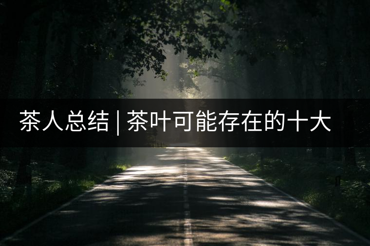 茶人總結(jié) | 茶葉可能存在的十大問(wèn)題,你必須要知道 茶人總結(jié) | 茶葉可能存在的十大問(wèn)題,你必須要知道