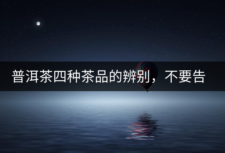 普洱茶四種茶品的辨別，不要告訴我你還不知道