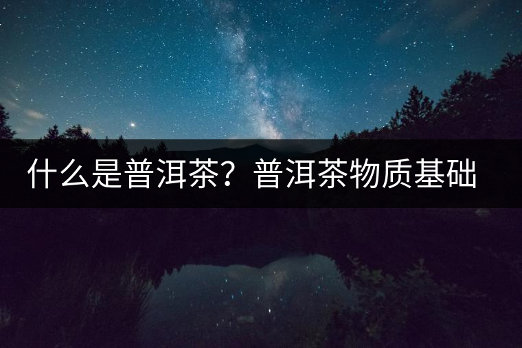 什么是普洱茶？普洱茶物質(zhì)基礎(chǔ)特點是什么？