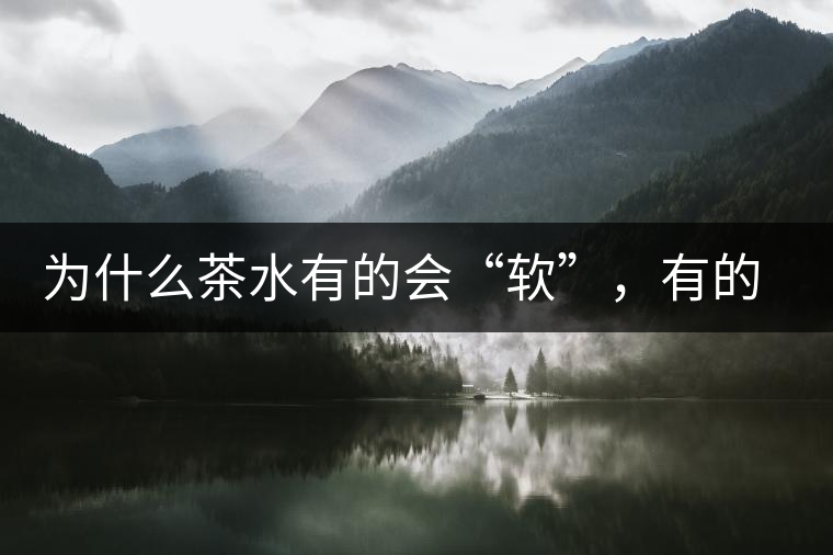 為什么茶水有的會“軟”，有的會“硬”？