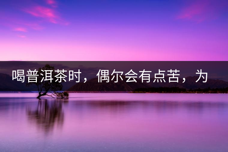 喝普洱茶時(shí)，偶爾會(huì)有點(diǎn)苦，為什么？