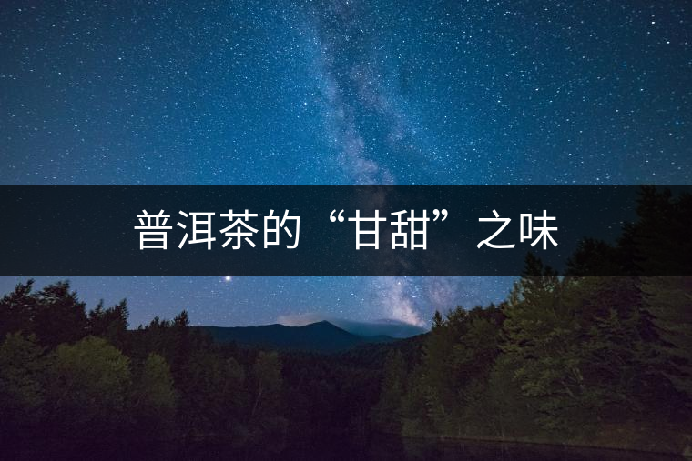 普洱茶的“甘甜”之味 普洱茶的“甘甜”之味