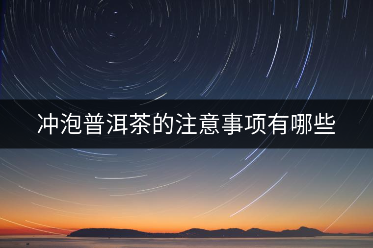 沖泡普洱茶的注意事項(xiàng)有哪些