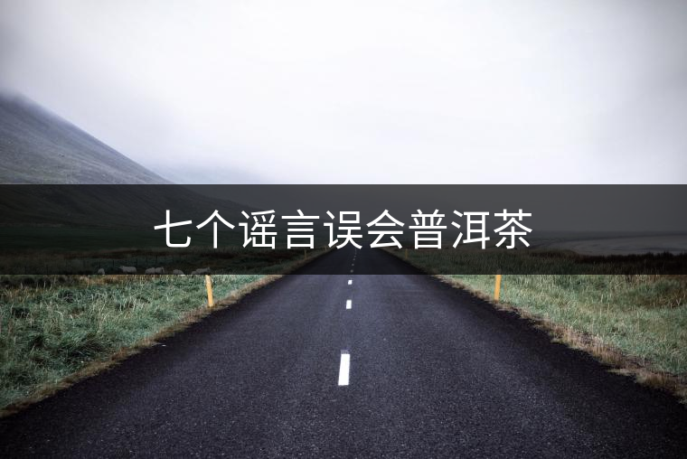 七個(gè)謠言誤會(huì)普洱茶 七個(gè)謠言誤會(huì)普洱茶