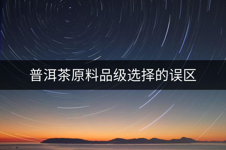 普洱茶原料品級選擇的誤區(qū) 普洱茶原料品級選擇的誤區(qū)