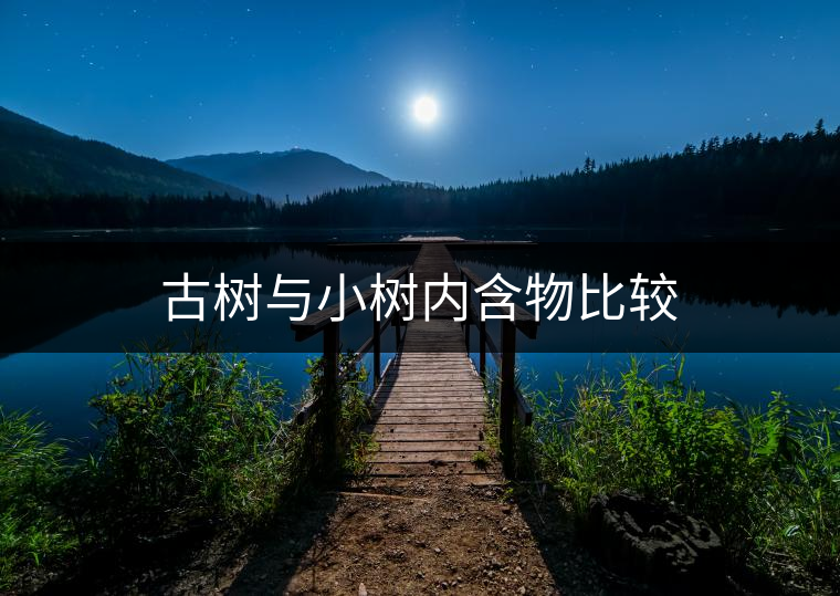 古樹與小樹內(nèi)含物比較 古樹與小樹內(nèi)含物比較
