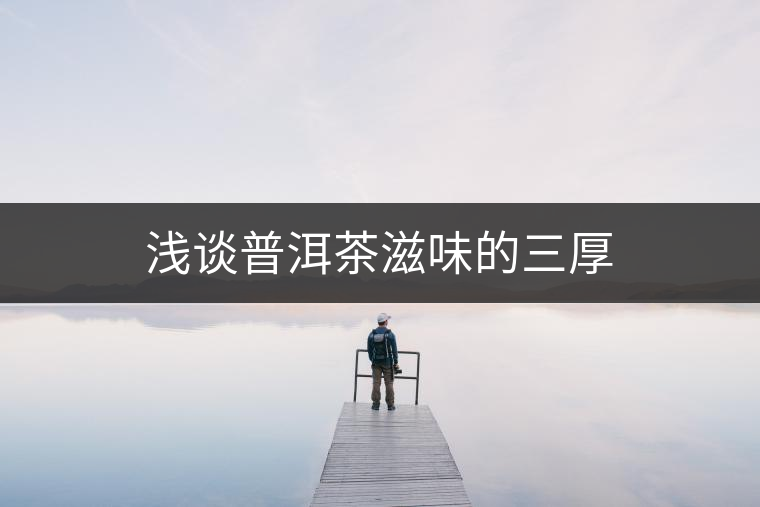 淺談普洱茶滋味的三厚