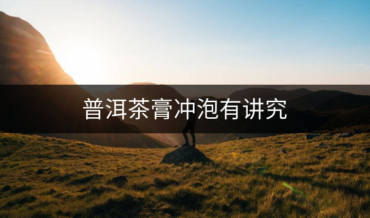 普洱茶膏沖泡有講究 普洱茶膏沖泡有講究