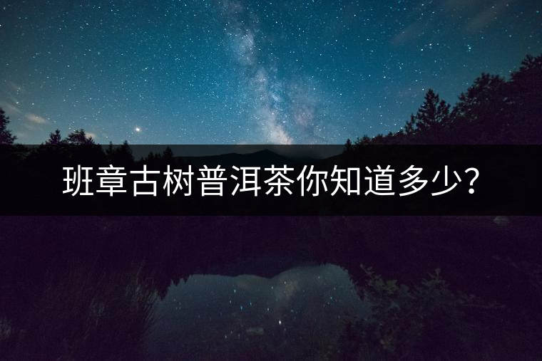 班章古樹普洱茶你知道多少？