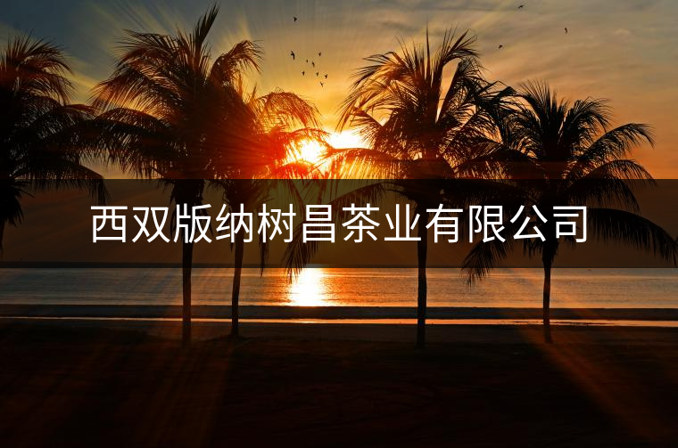 西雙版納樹昌茶業(yè)有限公司