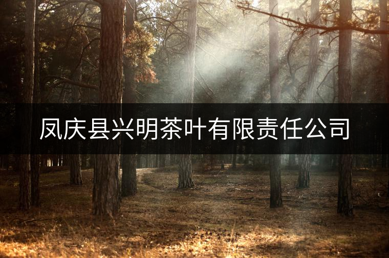 鳳慶縣興明茶葉有限責(zé)任公司 鳳慶縣興明茶葉有限責(zé)任公司