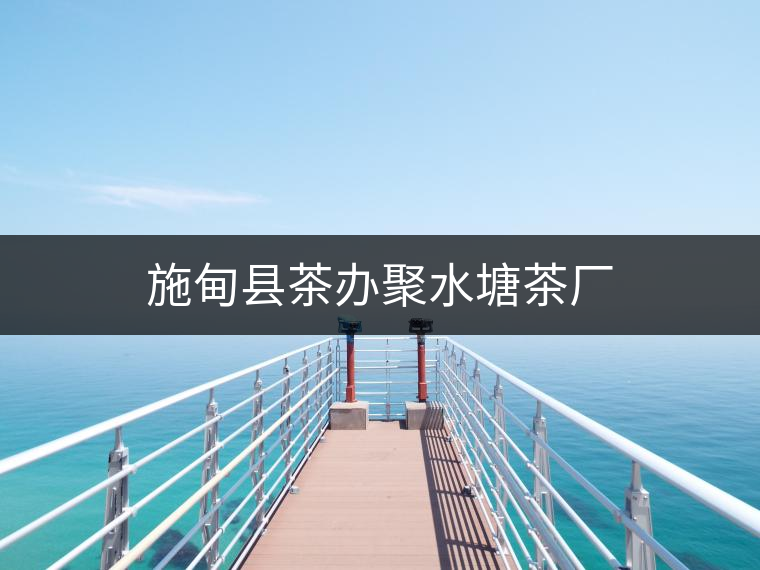 施甸縣茶辦聚水塘茶廠 施甸縣茶辦聚水塘茶廠