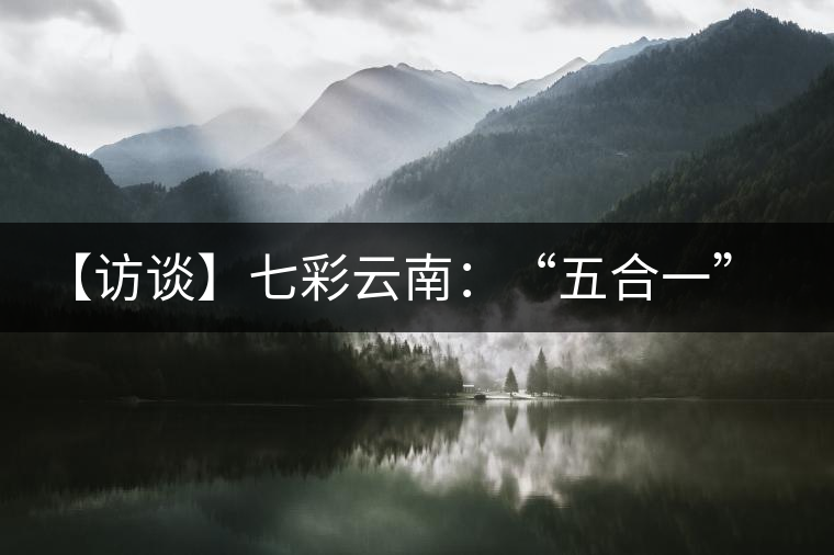 【訪談】七彩云南：“五合一”全產(chǎn)業(yè)鏈，助推茶企“第一股”品牌崛起
