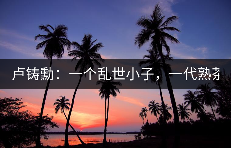 盧鑄勳：一個(gè)亂世小子，一代熟茶教父！