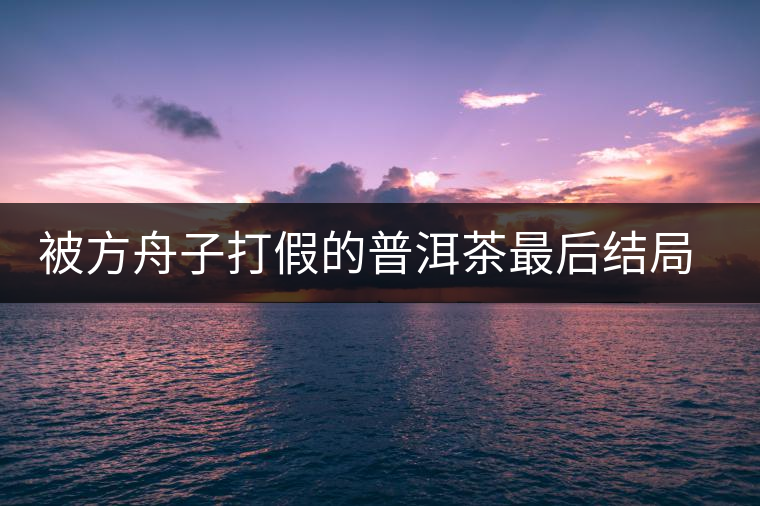 被方舟子打假的普洱茶最后結(jié)局如何了，現(xiàn)在普洱茶的銷售是否大為減少？