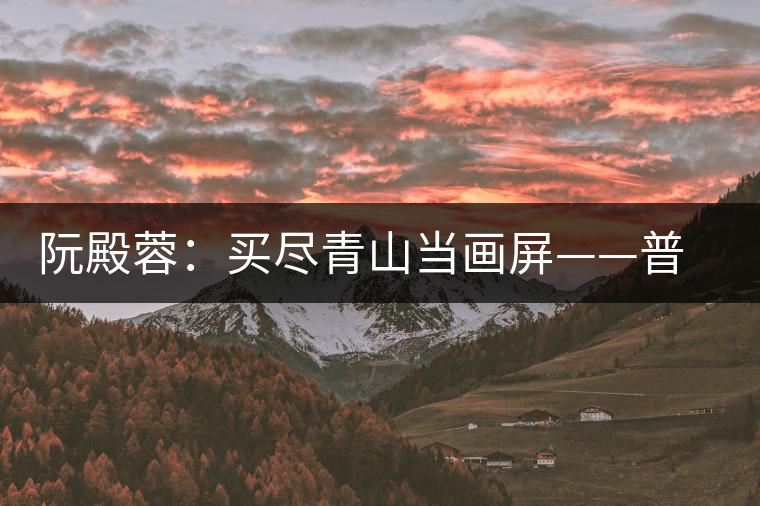 阮殿蓉:買(mǎi)盡青山當(dāng)畫(huà)屏——普洱茶的山水情結(jié) 阮殿蓉:買(mǎi)盡青山當(dāng)畫(huà)屏——普洱茶的山水情結(jié)