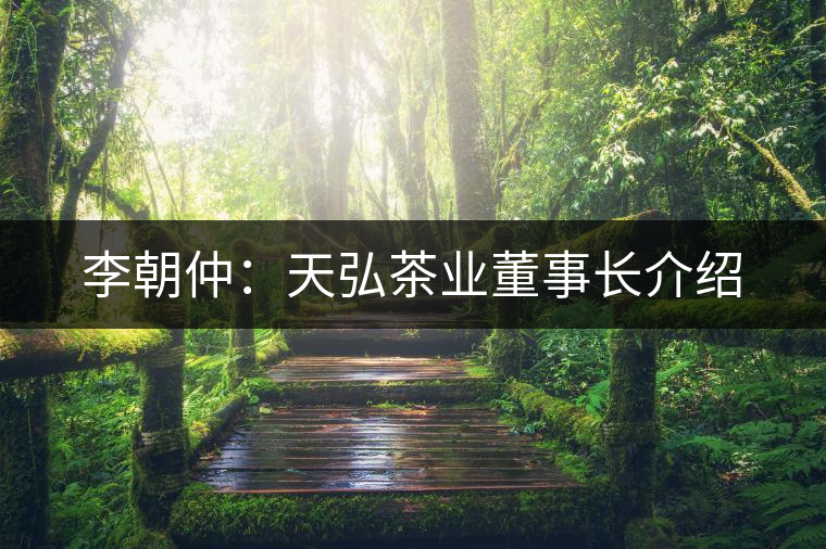 李朝仲：天弘茶業(yè)董事長介紹