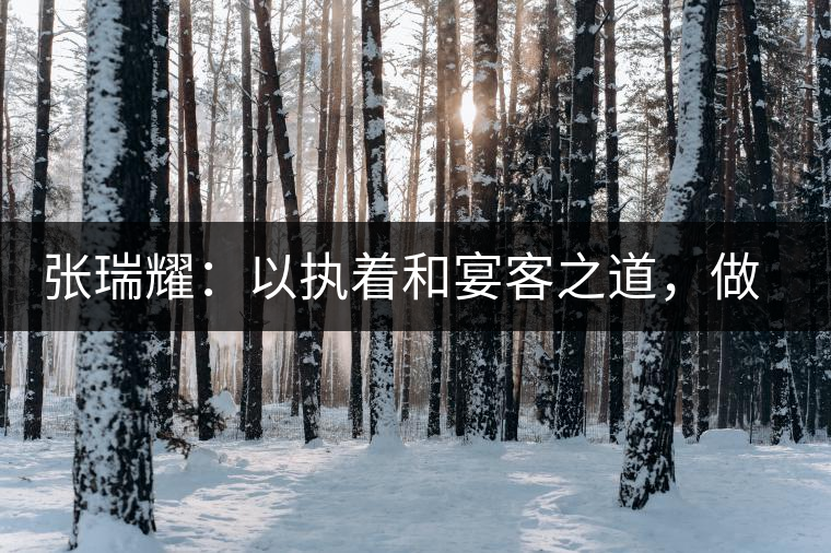 張瑞耀：以執(zhí)著和宴客之道，做普洱茶行業(yè)的“不同”