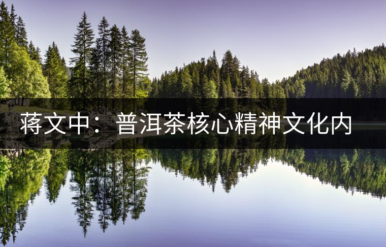 蔣文中:普洱茶核心精神文化內(nèi)涵的根本性把握 蔣文中:普洱茶核心精神文化內(nèi)涵的根本性把握