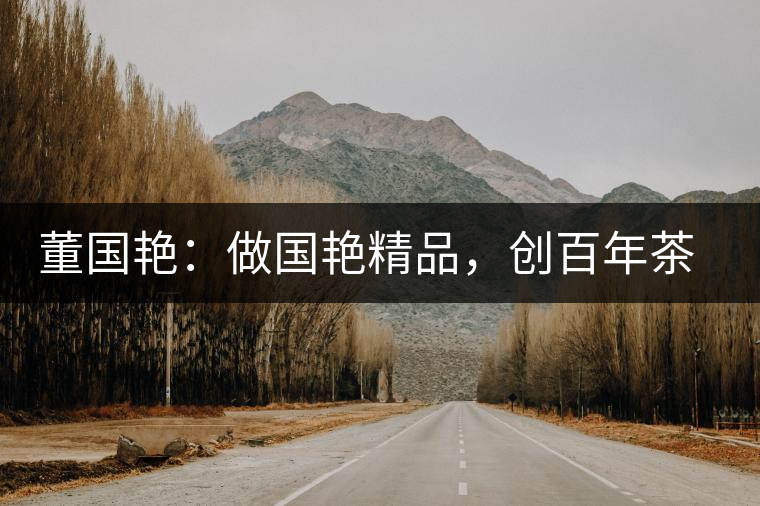 董國艷：做國艷精品，創(chuàng)百年茶企